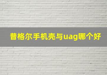 普格尔手机壳与uag哪个好