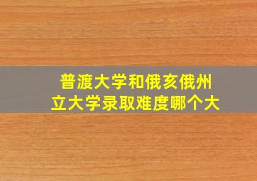 普渡大学和俄亥俄州立大学录取难度哪个大