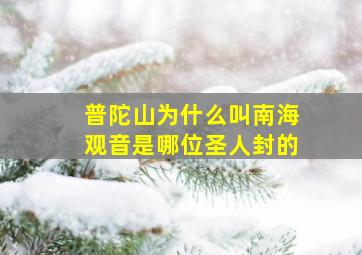 普陀山为什么叫南海观音是哪位圣人封的