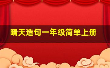 晴天造句一年级简单上册