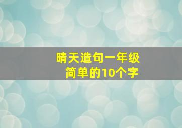 晴天造句一年级简单的10个字