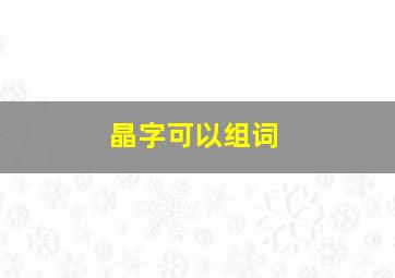 晶字可以组词