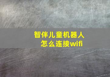 智伴儿童机器人怎么连接wifi