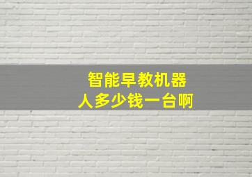 智能早教机器人多少钱一台啊