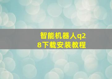 智能机器人q28下载安装教程