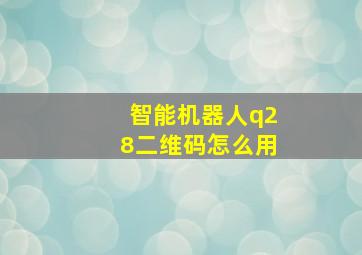 智能机器人q28二维码怎么用