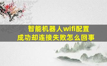 智能机器人wifi配置成功却连接失败怎么回事