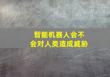 智能机器人会不会对人类造成威胁