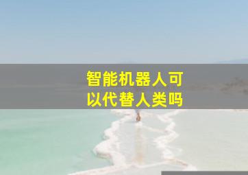 智能机器人可以代替人类吗