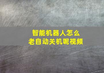 智能机器人怎么老自动关机呢视频