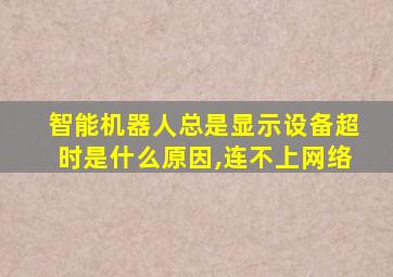 智能机器人总是显示设备超时是什么原因,连不上网络