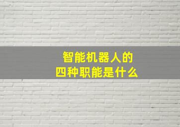 智能机器人的四种职能是什么