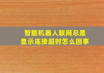 智能机器人联网总是显示连接超时怎么回事