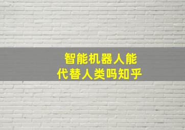 智能机器人能代替人类吗知乎