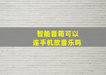 智能音箱可以连手机放音乐吗