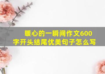 暖心的一瞬间作文600字开头结尾优美句子怎么写