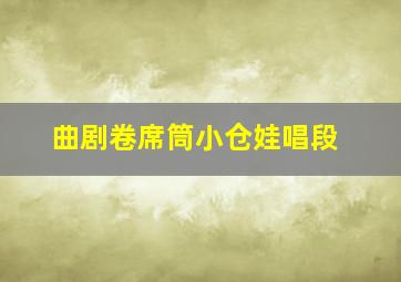 曲剧卷席筒小仓娃唱段