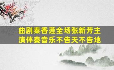 曲剧秦香莲全场张新芳主演伴奏音乐不告天不告地