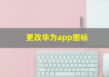 更改华为app图标