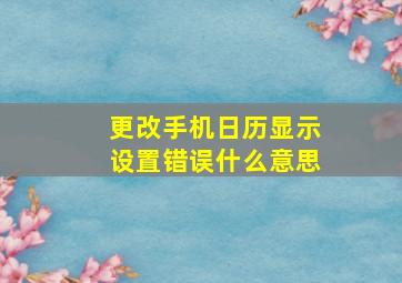 更改手机日历显示设置错误什么意思