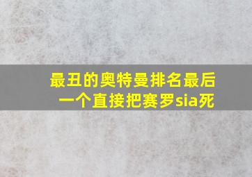 最丑的奥特曼排名最后一个直接把赛罗sia死