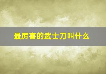 最厉害的武士刀叫什么