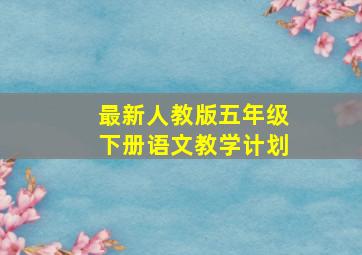 最新人教版五年级下册语文教学计划