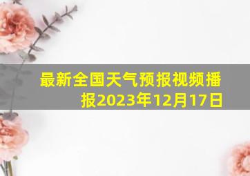 最新全国天气预报视频播报2023年12月17日