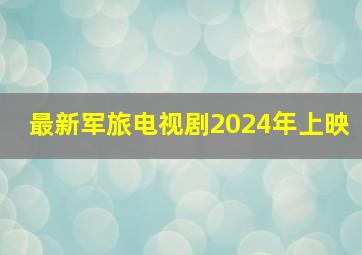 最新军旅电视剧2024年上映