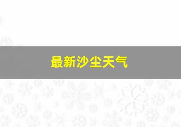 最新沙尘天气