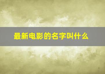 最新电影的名字叫什么