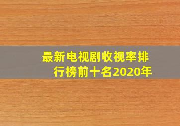 最新电视剧收视率排行榜前十名2020年