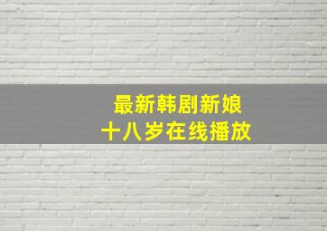 最新韩剧新娘十八岁在线播放