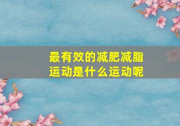 最有效的减肥减脂运动是什么运动呢