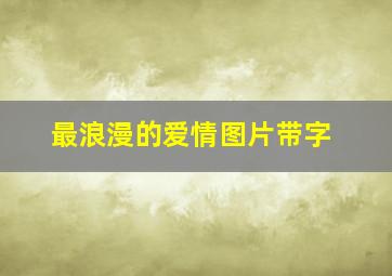 最浪漫的爱情图片带字