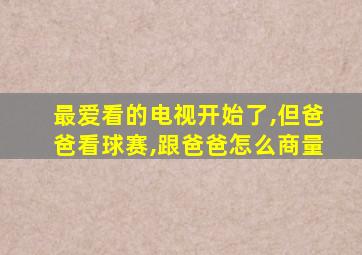 最爱看的电视开始了,但爸爸看球赛,跟爸爸怎么商量