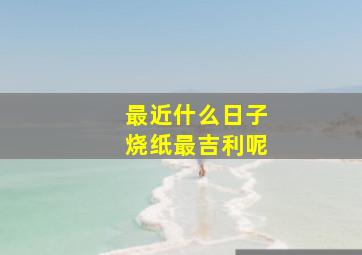 最近什么日子烧纸最吉利呢