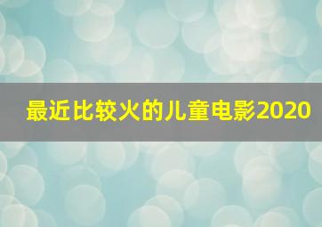 最近比较火的儿童电影2020