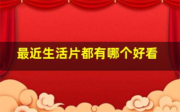 最近生活片都有哪个好看