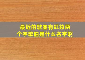 最近的歌曲有红妆两个字歌曲是什么名字啊