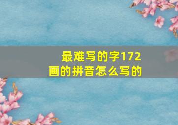 最难写的字172画的拼音怎么写的