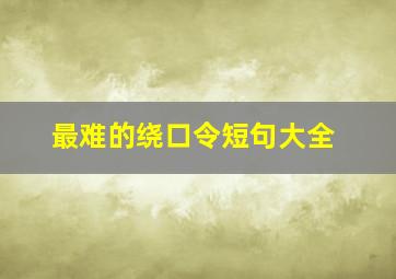 最难的绕口令短句大全