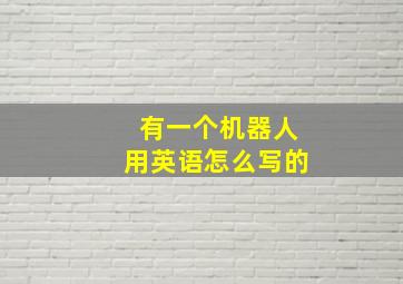 有一个机器人用英语怎么写的