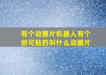 有个动画片机器人有个创可贴的叫什么动画片