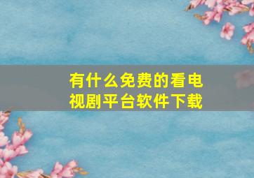 有什么免费的看电视剧平台软件下载