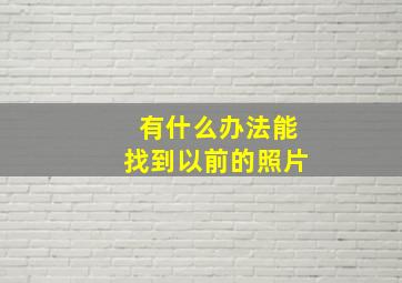 有什么办法能找到以前的照片