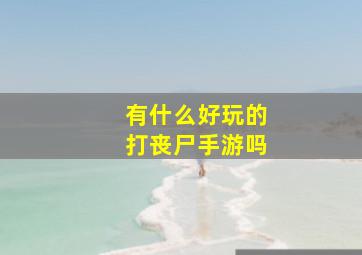 有什么好玩的打丧尸手游吗