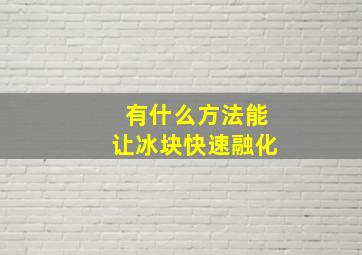 有什么方法能让冰块快速融化