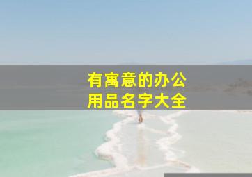 有寓意的办公用品名字大全