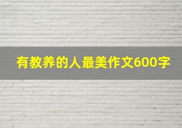 有教养的人最美作文600字